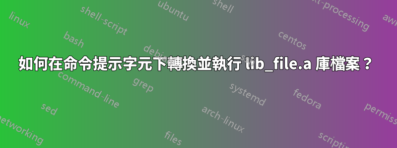 如何在命令提示字元下轉換並執行 lib_file.a 庫檔案？