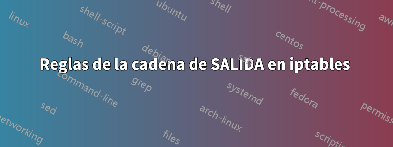 Reglas de la cadena de SALIDA en iptables