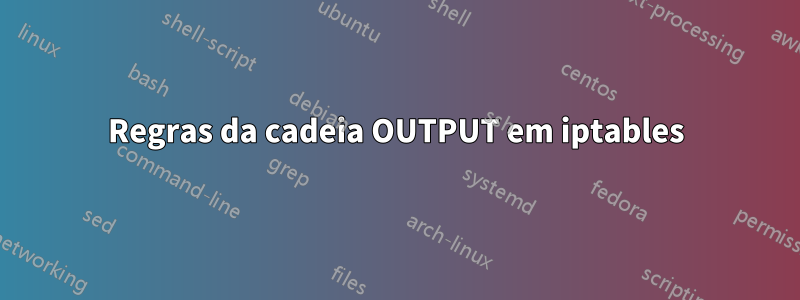 Regras da cadeia OUTPUT em iptables
