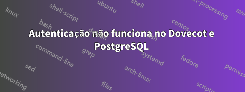 Autenticação não funciona no Dovecot e PostgreSQL