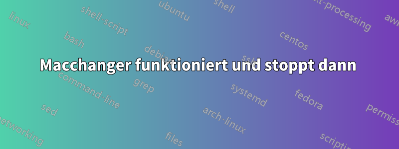 Macchanger funktioniert und stoppt dann