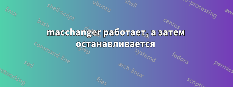 macchanger работает, а затем останавливается