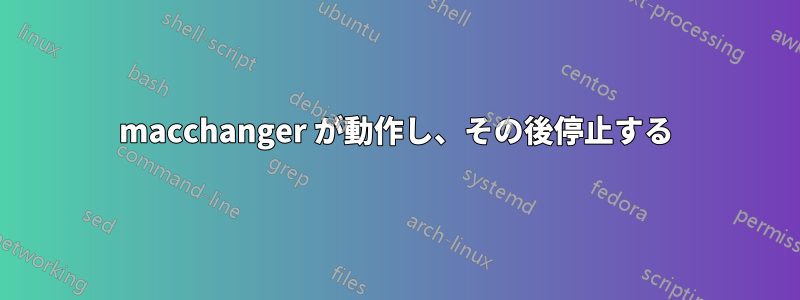 macchanger が動作し、その後停止する