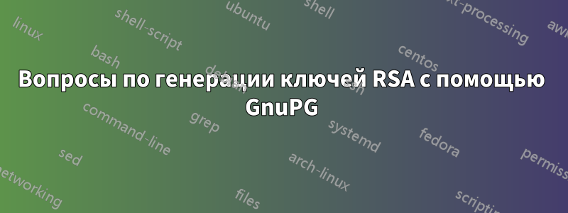 Вопросы по генерации ключей RSA с помощью GnuPG
