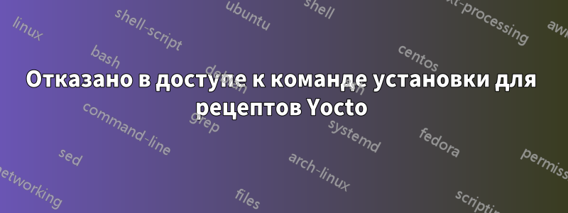 Отказано в доступе к команде установки для рецептов Yocto