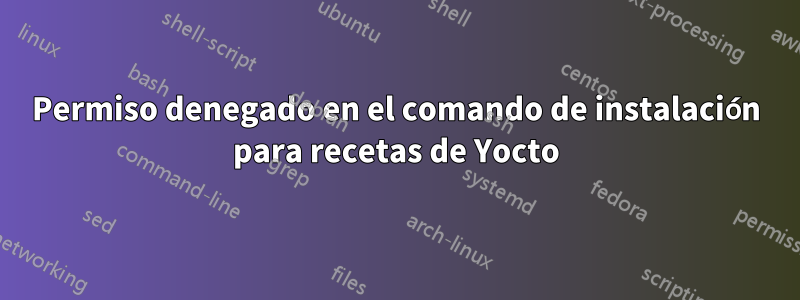 Permiso denegado en el comando de instalación para recetas de Yocto