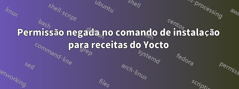 Permissão negada no comando de instalação para receitas do Yocto