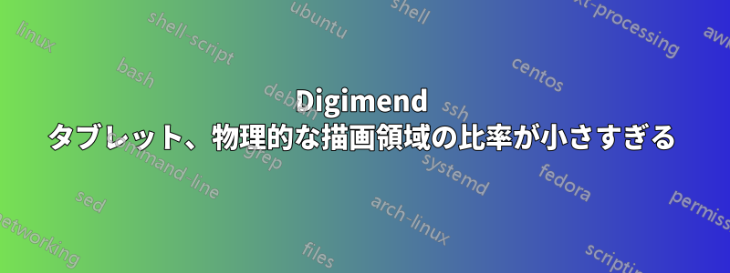 Digimend タブレット、物理的な描画領域の比率が小さすぎる
