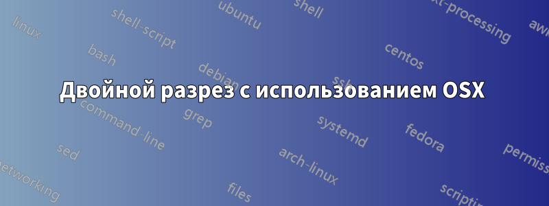 Двойной разрез с использованием OSX