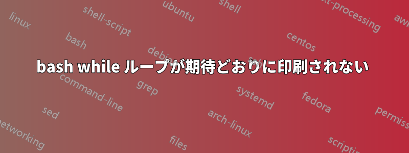 bash while ループが期待どおりに印刷されない