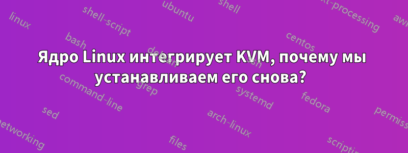 Ядро Linux интегрирует KVM, почему мы устанавливаем его снова? 