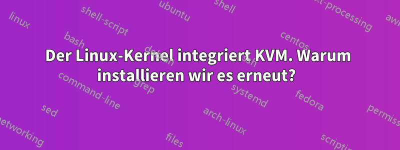 Der Linux-Kernel integriert KVM. Warum installieren wir es erneut? 