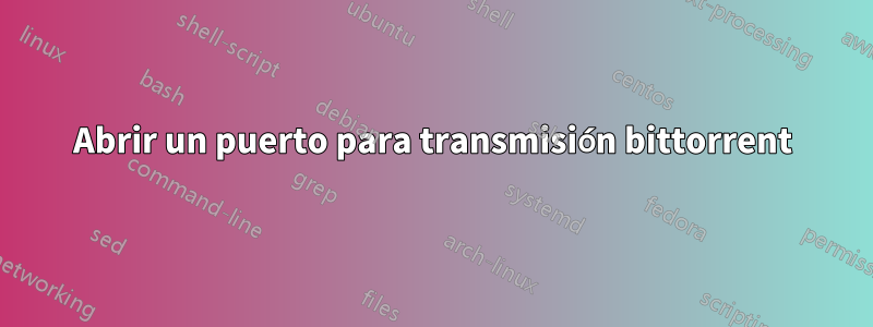 Abrir un puerto para transmisión bittorrent