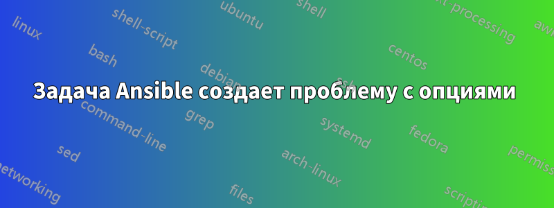 Задача Ansible создает проблему с опциями