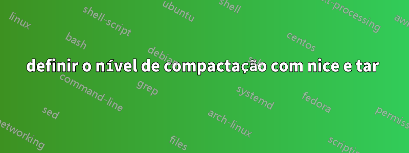 definir o nível de compactação com nice e tar