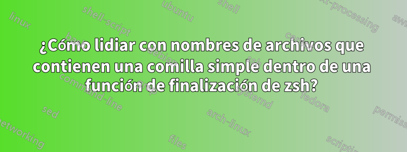 ¿Cómo lidiar con nombres de archivos que contienen una comilla simple dentro de una función de finalización de zsh?