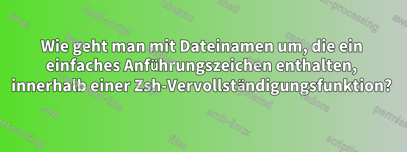 Wie geht man mit Dateinamen um, die ein einfaches Anführungszeichen enthalten, innerhalb einer Zsh-Vervollständigungsfunktion?