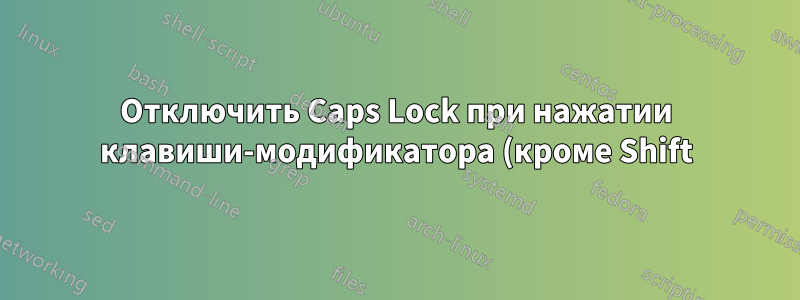 Отключить Caps Lock при нажатии клавиши-модификатора (кроме Shift)