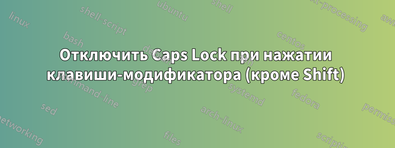 Отключить Caps Lock при нажатии клавиши-модификатора (кроме Shift)