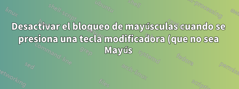 Desactivar el bloqueo de mayúsculas cuando se presiona una tecla modificadora (que no sea Mayús)