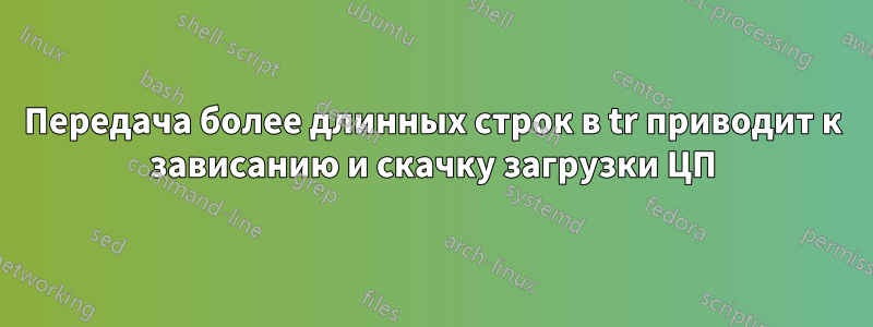 Передача более длинных строк в tr приводит к зависанию и скачку загрузки ЦП