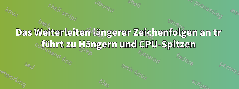 Das Weiterleiten längerer Zeichenfolgen an tr führt zu Hängern und CPU-Spitzen