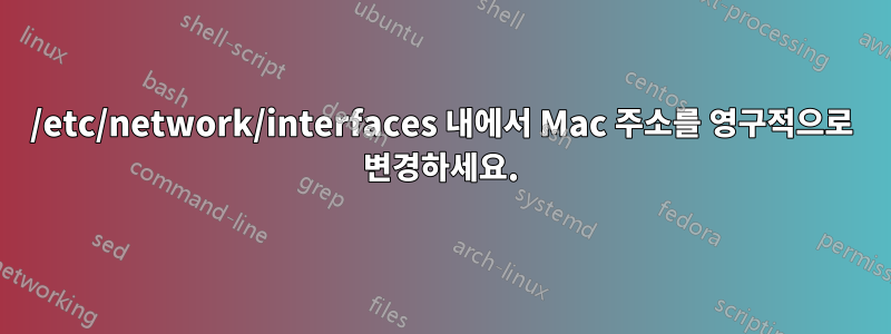 /etc/network/interfaces 내에서 Mac 주소를 영구적으로 변경하세요.