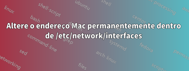 Altere o endereço Mac permanentemente dentro de /etc/network/interfaces