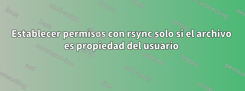 Establecer permisos con rsync solo si el archivo es propiedad del usuario