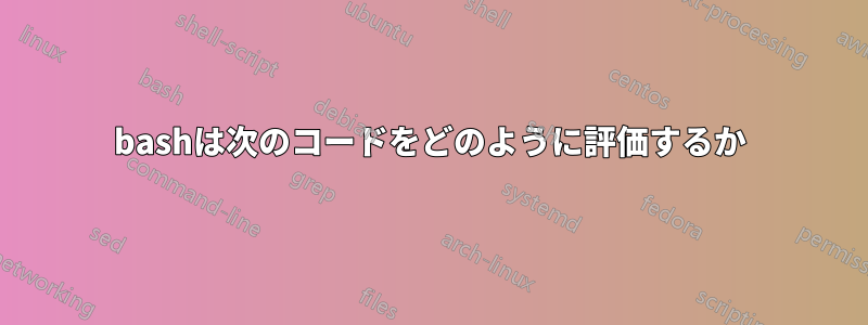 bashは次のコードをどのように評価するか