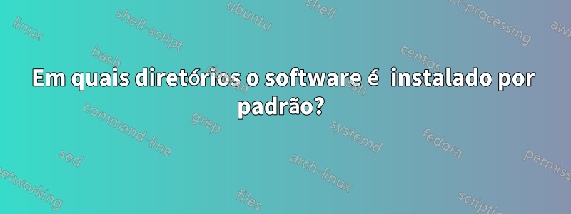 Em quais diretórios o software é instalado por padrão? 