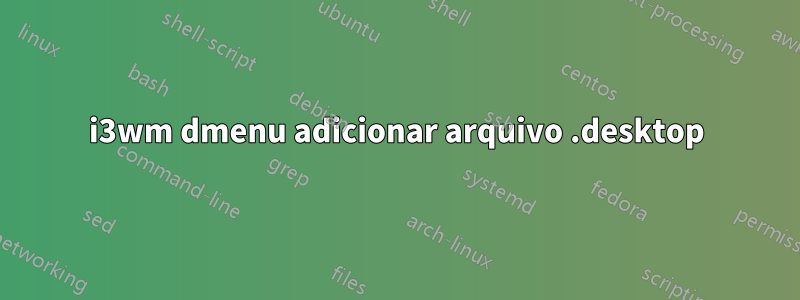 i3wm dmenu adicionar arquivo .desktop