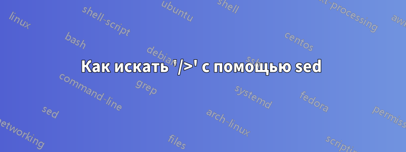 Как искать '/>' с помощью sed