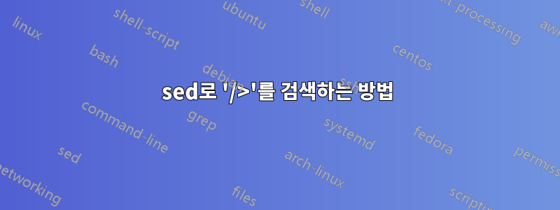 sed로 '/>'를 검색하는 방법