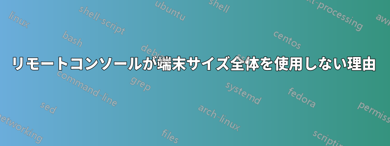 リモートコンソールが端末サイズ全体を使用しない理由