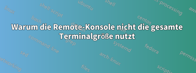 Warum die Remote-Konsole nicht die gesamte Terminalgröße nutzt