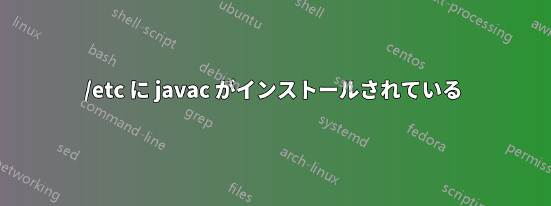 /etc に javac がインストールされている