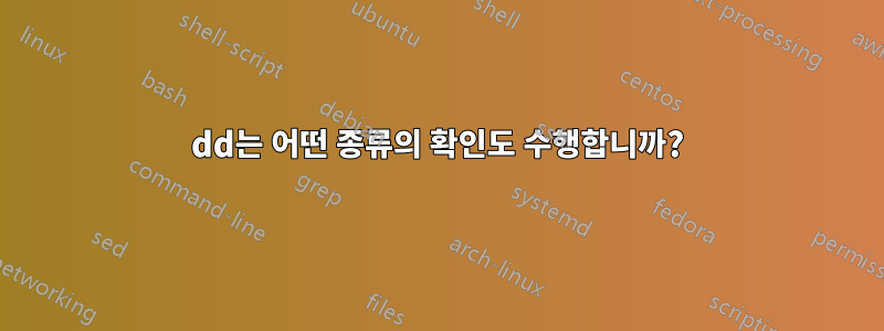 dd는 어떤 종류의 확인도 수행합니까?