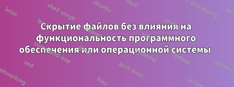 Скрытие файлов без влияния на функциональность программного обеспечения или операционной системы 