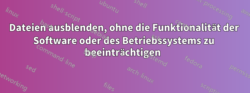 Dateien ausblenden, ohne die Funktionalität der Software oder des Betriebssystems zu beeinträchtigen 