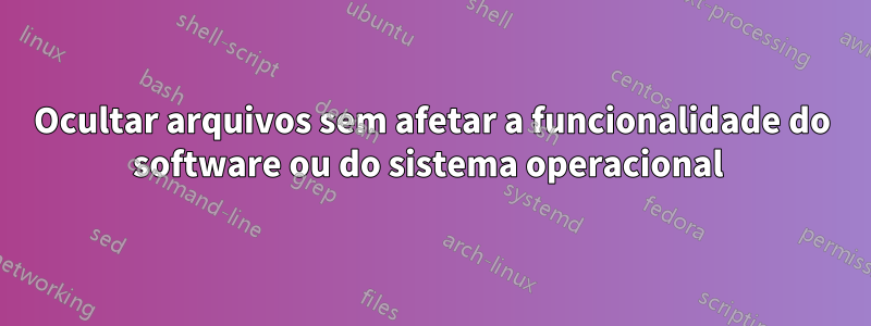 Ocultar arquivos sem afetar a funcionalidade do software ou do sistema operacional 