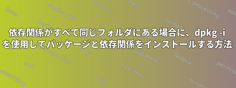 依存関係がすべて同じフォルダにある場合に、dpkg -i を使用してパッケージと依存関係をインストールする方法