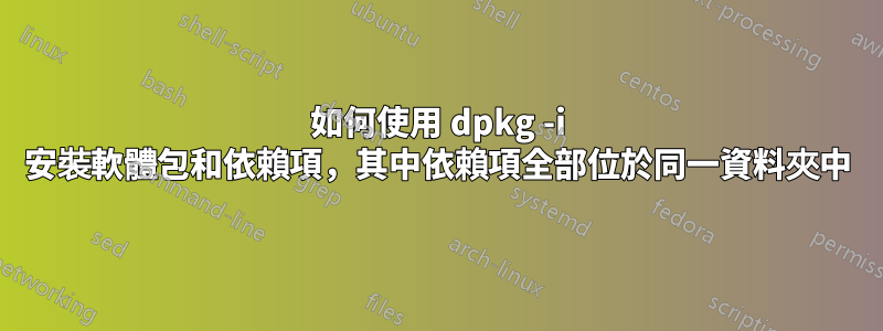 如何使用 dpkg -i 安裝軟體包和依賴項，其中依賴項全部位於同一資料夾中