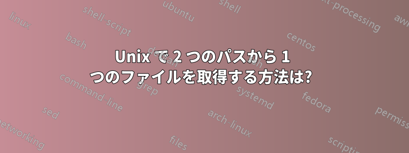 Unix で 2 つのパスから 1 つのファイルを取得する方法は? 