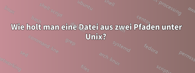 Wie holt man eine Datei aus zwei Pfaden unter Unix? 