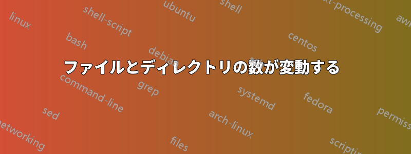 ファイルとディレクトリの数が変動する 