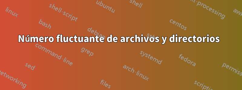 Número fluctuante de archivos y directorios 