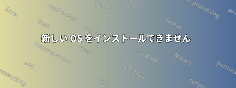 新しい OS をインストールできません 