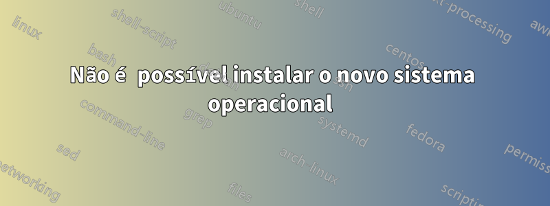 Não é possível instalar o novo sistema operacional 