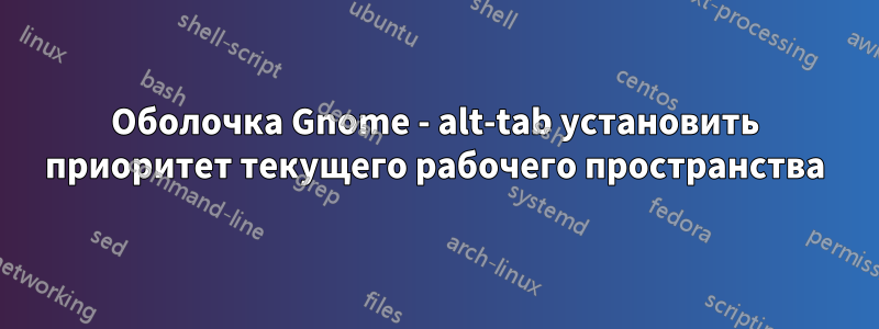 Оболочка Gnome - alt-tab установить приоритет текущего рабочего пространства